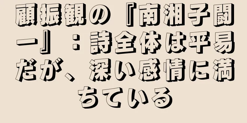 顧振観の『南湘子闘一』：詩全体は平易だが、深い感情に満ちている