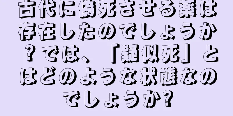 古代に偽死させる薬は存在したのでしょうか？では、「疑似死」とはどのような状態なのでしょうか?
