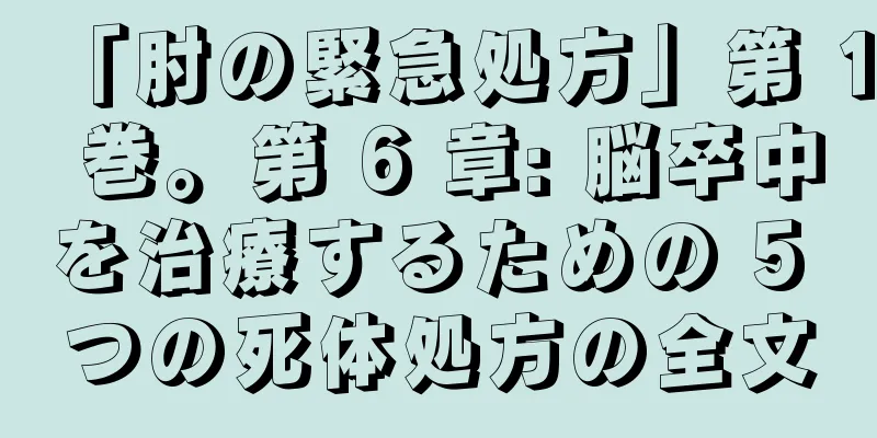 「肘の緊急処方」第 1 巻。第 6 章: 脳卒中を治療するための 5 つの死体処方の全文