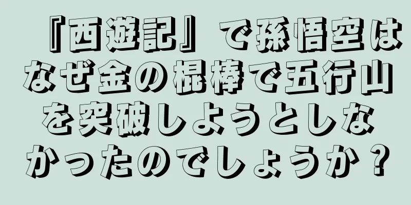 『西遊記』で孫悟空はなぜ金の棍棒で五行山を突破しようとしなかったのでしょうか？