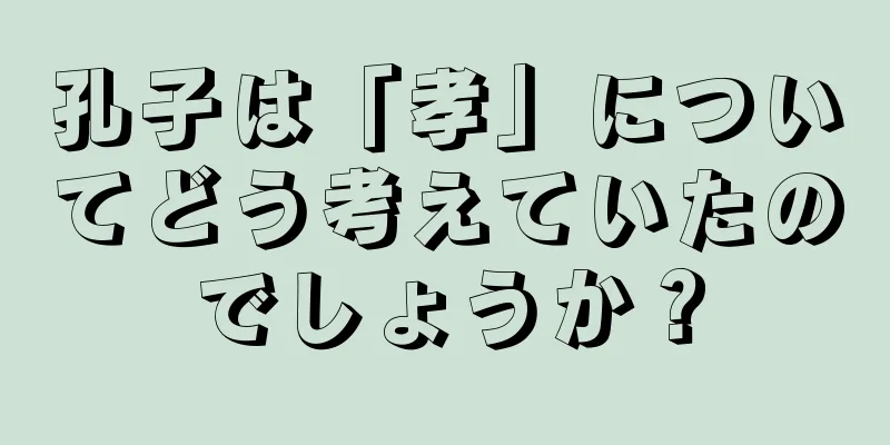 孔子は「孝」についてどう考えていたのでしょうか？