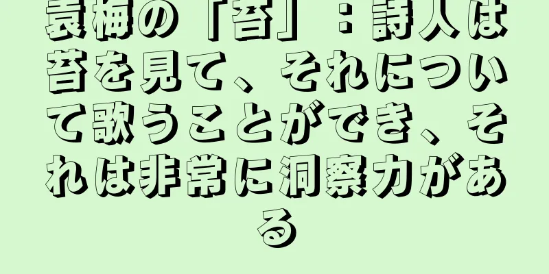 袁梅の「苔」：詩人は苔を見て、それについて歌うことができ、それは非常に洞察力がある