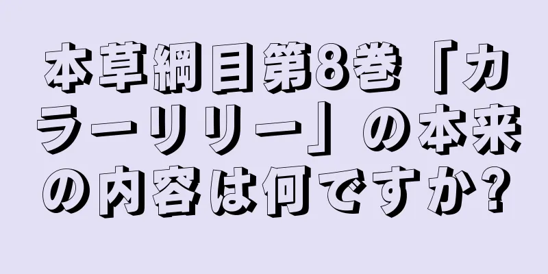 本草綱目第8巻「カラーリリー」の本来の内容は何ですか?