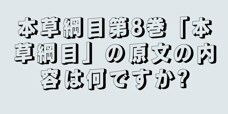 本草綱目第8巻「本草綱目」の原文の内容は何ですか?