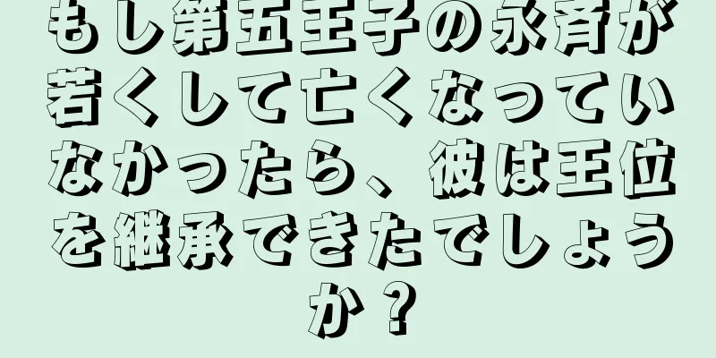 もし第五王子の永斉が若くして亡くなっていなかったら、彼は王位を継承できたでしょうか？