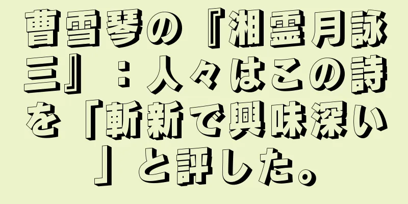 曹雪琴の『湘霊月詠三』：人々はこの詩を「斬新で興味深い」と評した。