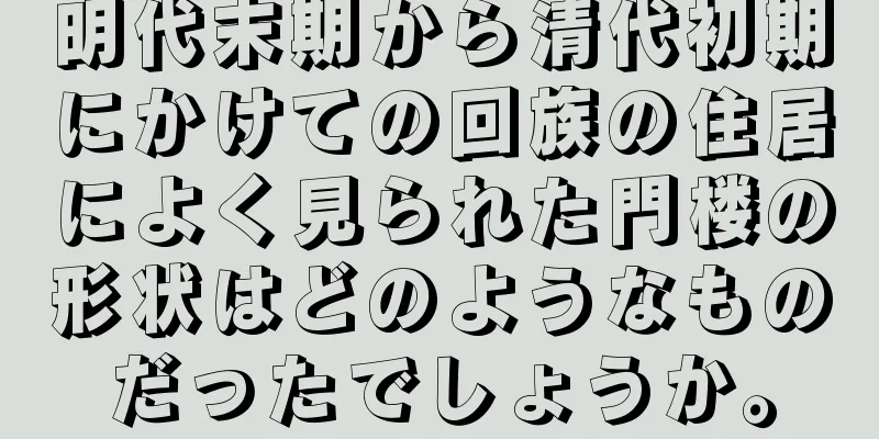 明代末期から清代初期にかけての回族の住居によく見られた門楼の形状はどのようなものだったでしょうか。