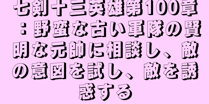 七剣十三英雄第100章：野蛮な古い軍隊の賢明な元帥に相談し、敵の意図を試し、敵を誘惑する