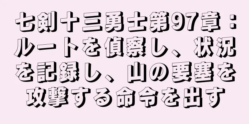 七剣十三勇士第97章：ルートを偵察し、状況を記録し、山の要塞を攻撃する命令を出す