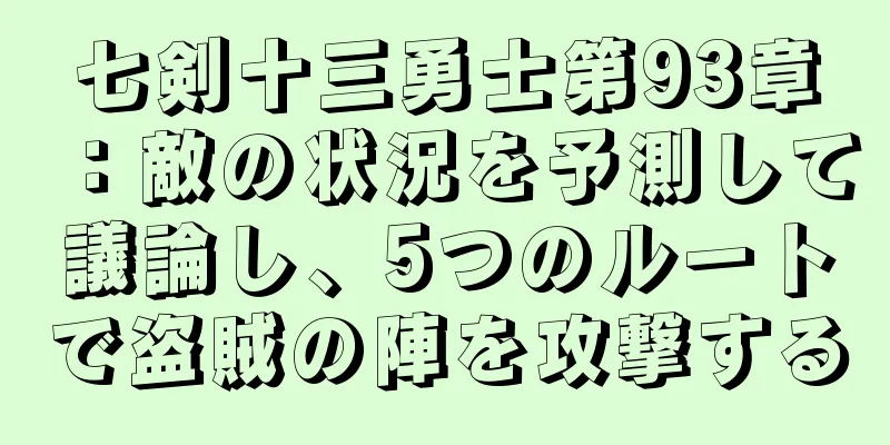 七剣十三勇士第93章：敵の状況を予測して議論し、5つのルートで盗賊の陣を攻撃する