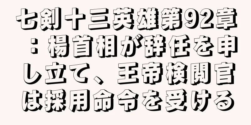 七剣十三英雄第92章：楊首相が辞任を申し立て、王帝検閲官は採用命令を受ける