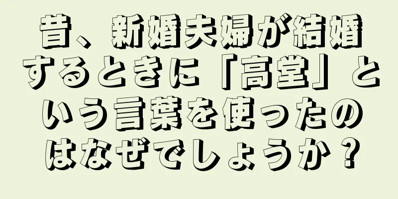 昔、新婚夫婦が結婚するときに「高堂」という言葉を使ったのはなぜでしょうか？