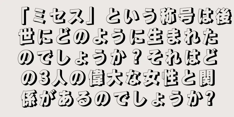 「ミセス」という称号は後世にどのように生まれたのでしょうか？それはどの3人の偉大な女性と関係があるのでしょうか?