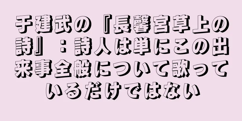 于建武の『長馨宮草上の詩』：詩人は単にこの出来事全般について歌っているだけではない