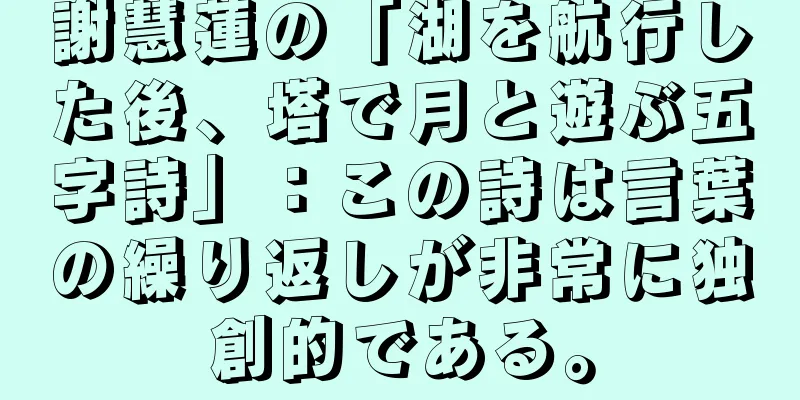 謝慧蓮の「湖を航行した後、塔で月と遊ぶ五字詩」：この詩は言葉の繰り返しが非常に独創的である。