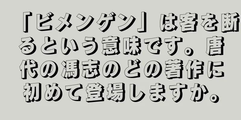 「ビメンゲン」は客を断るという意味です。唐代の馮志のどの著作に初めて登場しますか。