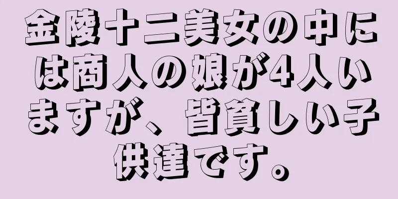 金陵十二美女の中には商人の娘が4人いますが、皆貧しい子供達です。