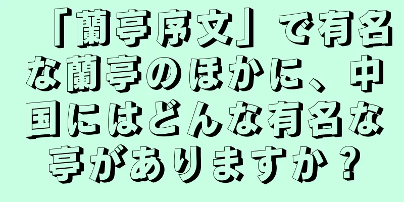 「蘭亭序文」で有名な蘭亭のほかに、中国にはどんな有名な亭がありますか？