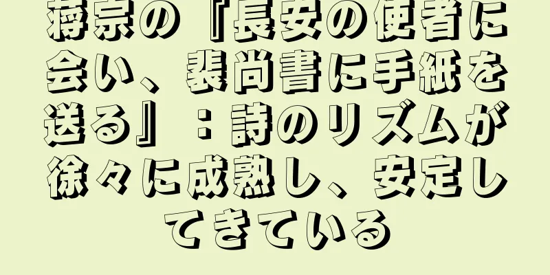 蒋宗の『長安の使者に会い、裴尚書に手紙を送る』：詩のリズムが徐々に成熟し、安定してきている