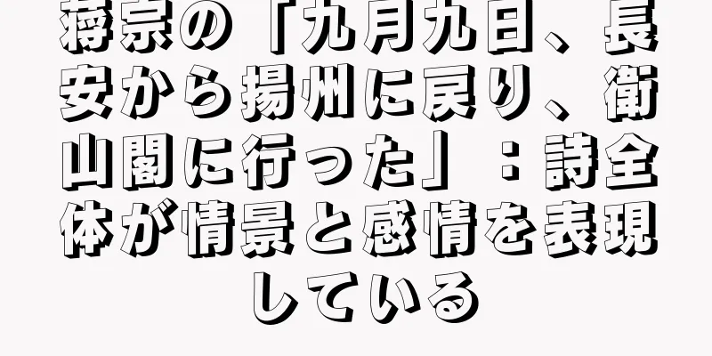蒋宗の「九月九日、長安から揚州に戻り、衛山閣に行った」：詩全体が情景と感情を表現している