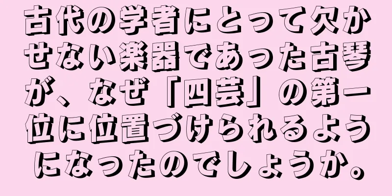 古代の学者にとって欠かせない楽器であった古琴が、なぜ「四芸」の第一位に位置づけられるようになったのでしょうか。
