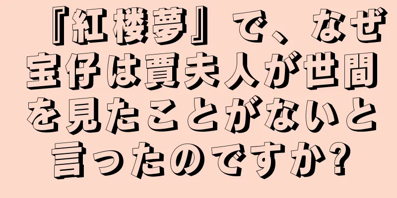 『紅楼夢』で、なぜ宝仔は賈夫人が世間を見たことがないと言ったのですか?