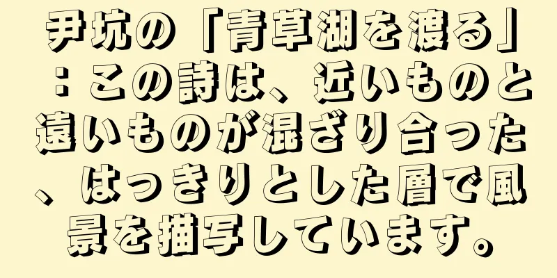 尹坑の「青草湖を渡る」：この詩は、近いものと遠いものが混ざり合った、はっきりとした層で風景を描写しています。