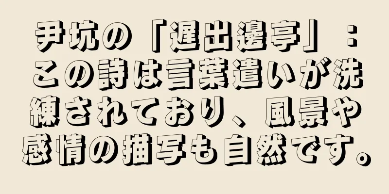 尹坑の「遅出邊亭」：この詩は言葉遣いが洗練されており、風景や感情の描写も自然です。