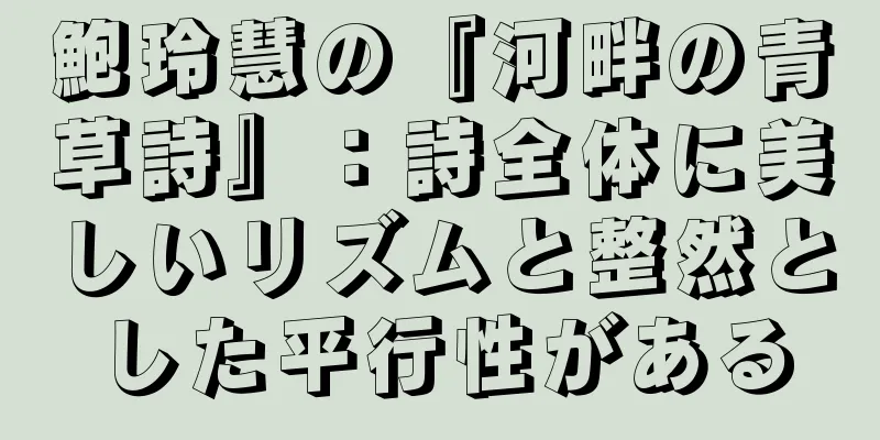 鮑玲慧の『河畔の青草詩』：詩全体に美しいリズムと整然とした平行性がある