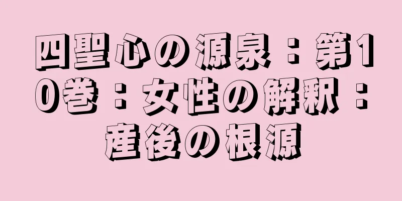 四聖心の源泉：第10巻：女性の解釈：産後の根源
