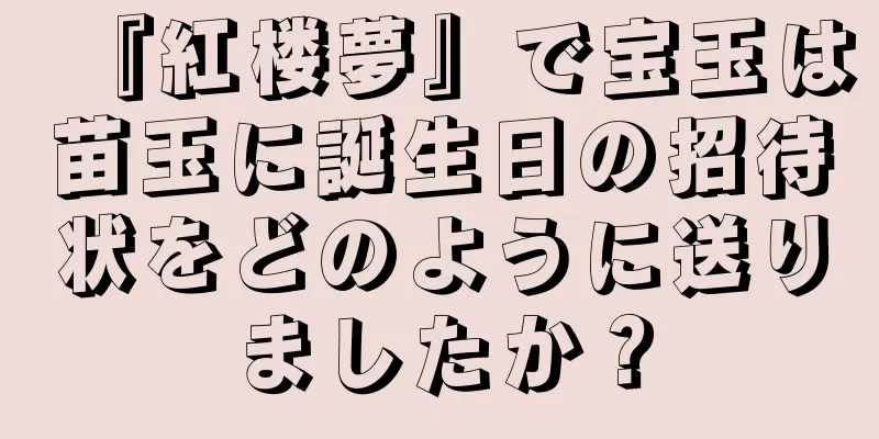 『紅楼夢』で宝玉は苗玉に誕生日の招待状をどのように送りましたか？