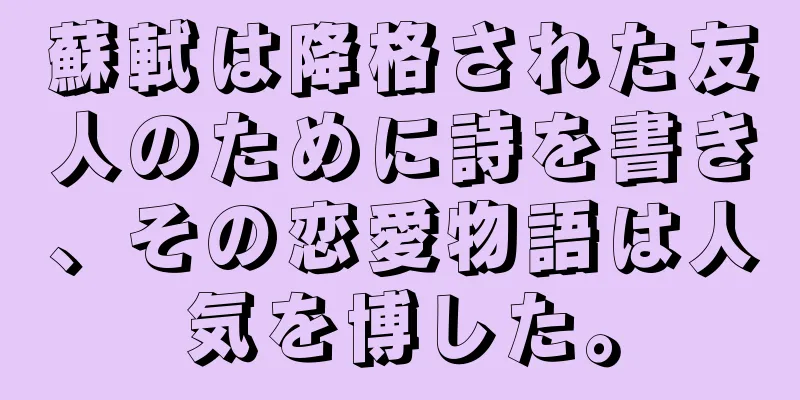 蘇軾は降格された友人のために詩を書き、その恋愛物語は人気を博した。