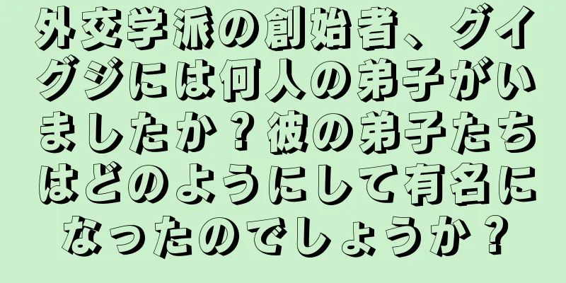 外交学派の創始者、グイグジには何人の弟子がいましたか？彼の弟子たちはどのようにして有名になったのでしょうか？