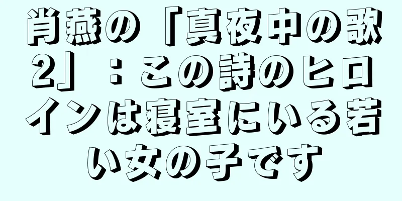 肖燕の「真夜中の歌2」：この詩のヒロインは寝室にいる若い女の子です