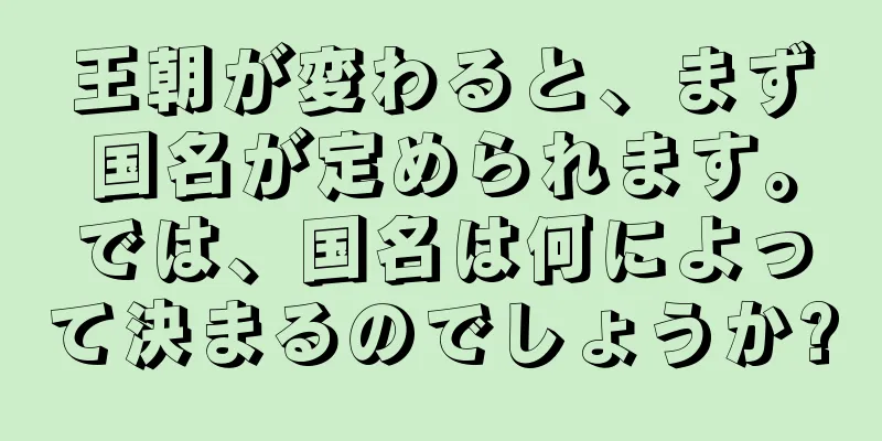 王朝が変わると、まず国名が定められます。では、国名は何によって決まるのでしょうか?