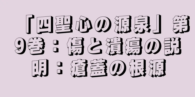 「四聖心の源泉」第9巻：傷と潰瘍の説明：瘡蓋の根源