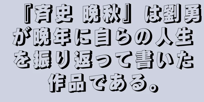 『斉史 晩秋』は劉勇が晩年に自らの人生を振り返って書いた作品である。