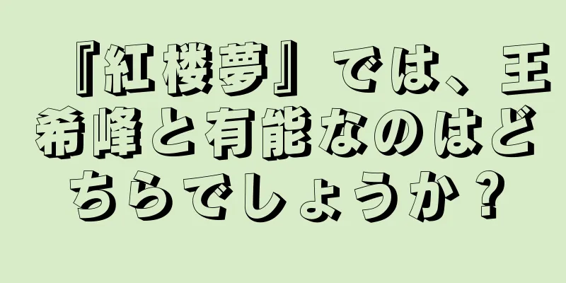 『紅楼夢』では、王希峰と有能なのはどちらでしょうか？