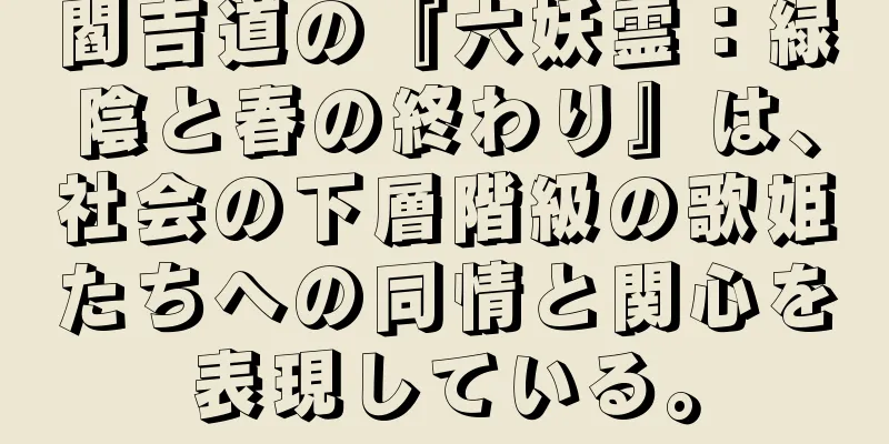 閻吉道の『六妖霊：緑陰と春の終わり』は、社会の下層階級の歌姫たちへの同情と関心を表現している。