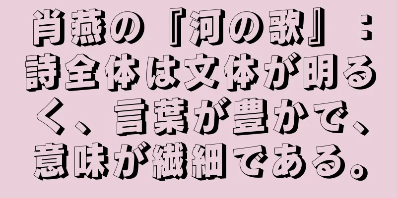 肖燕の『河の歌』：詩全体は文体が明るく、言葉が豊かで、意味が繊細である。