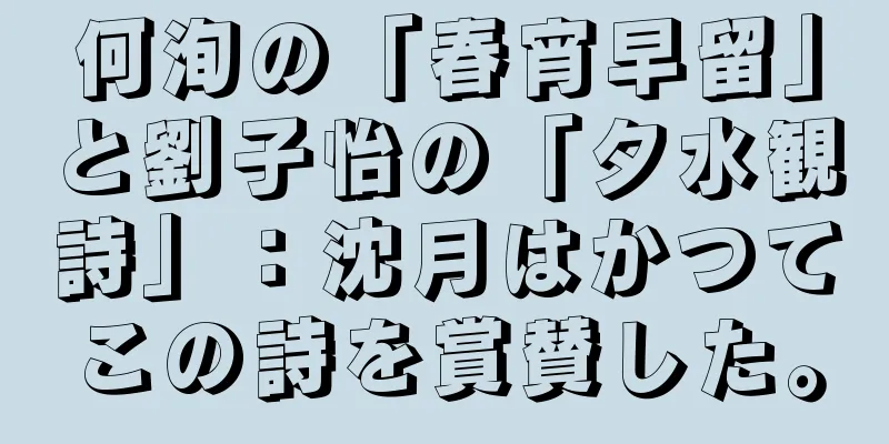 何洵の「春宵早留」と劉子怡の「夕水観詩」：沈月はかつてこの詩を賞賛した。
