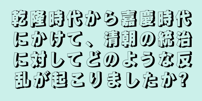乾隆時代から嘉慶時代にかけて、清朝の統治に対してどのような反乱が起こりましたか?