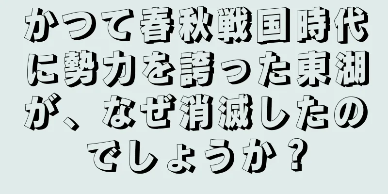 かつて春秋戦国時代に勢力を誇った東湖が、なぜ消滅したのでしょうか？