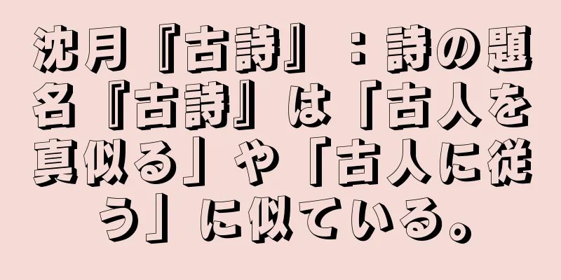 沈月『古詩』：詩の題名『古詩』は「古人を真似る」や「古人に従う」に似ている。