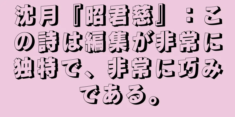 沈月『昭君慈』：この詩は編集が非常に独特で、非常に巧みである。