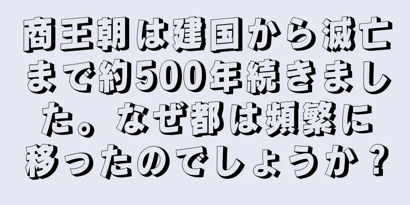 商王朝は建国から滅亡まで約500年続きました。なぜ都は頻繁に移ったのでしょうか？