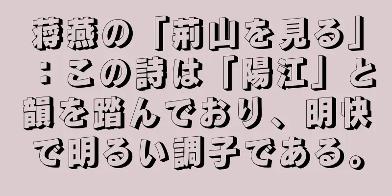 蒋燕の「荊山を見る」：この詩は「陽江」と韻を踏んでおり、明快で明るい調子である。