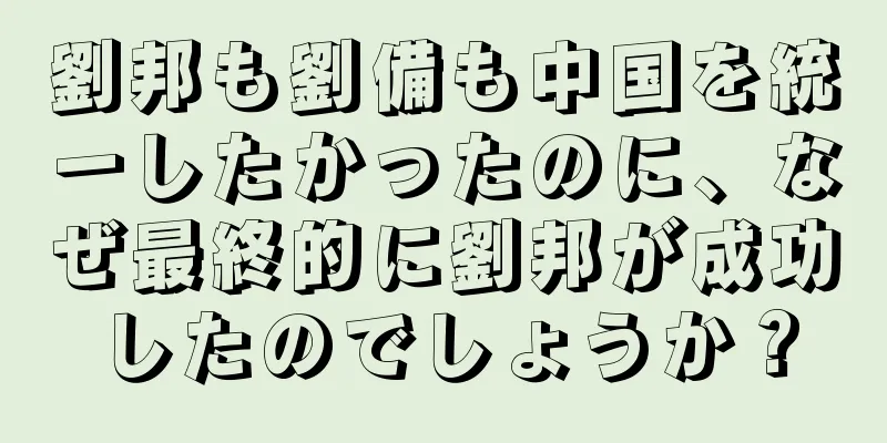 劉邦も劉備も中国を統一したかったのに、なぜ最終的に劉邦が成功したのでしょうか？