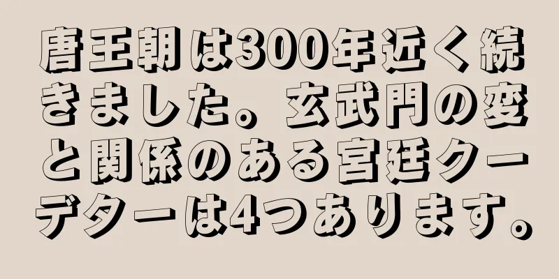 唐王朝は300年近く続きました。玄武門の変と関係のある宮廷クーデターは4つあります。