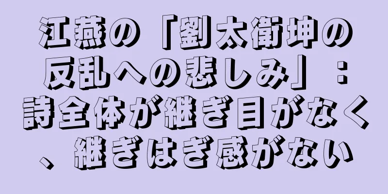 江燕の「劉太衛坤の反乱への悲しみ」：詩全体が継ぎ目がなく、継ぎはぎ感がない